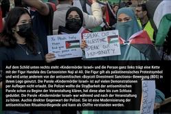 Auf dem Schild unten rechts steht »Kindermörder Israel« und die Person ganz links trägt eine Kette mit der Figur Handala des Cartoonisten Naji al-Ali. Die Figur gilt als palästinensisches Protestsymbol und wird unter anderem von der antisemitischen »Boycott Divestment Sanctions«-Bewegung (BDS) in ihrem Logo genutzt. Die Parole »Kindermörder Israel« ist auf vielen Demonstrationen per Auflagen nicht erlaubt. Die Polizei wollte die Strafbarkeit der antisemitischen Parole schon zu Beginn der Veranstaltung klären, hat diese aber bis zum Schluss geduldet. Die Parole »Kindermörder Israel« war während und nach der Veranstaltung immer wieder zu hören. Auch in direkter Gegenwart der Polizei. Sie ist eine Modernisierung der alten antisemitischen Ritualmordlegende und kann als Chiffre verstanden werden.